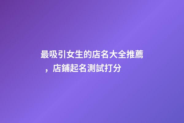最吸引女生的店名大全推薦，店鋪起名測試打分